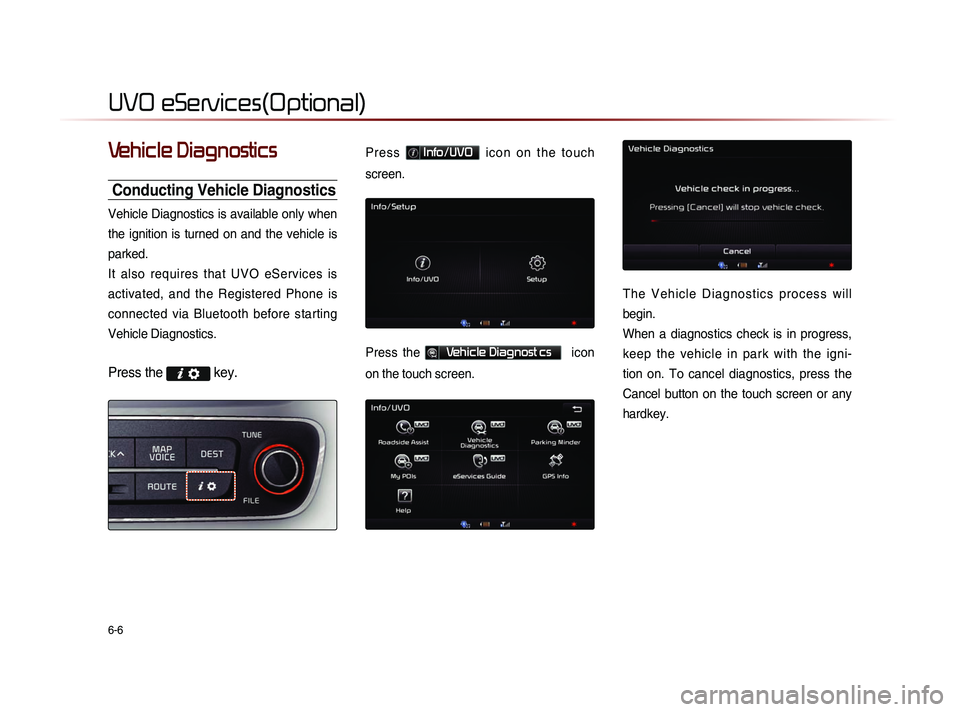 KIA SORENTO 2014  Navigation System Quick Reference Guide 6-6
UVO eServices(Optional)
Vehicle Diagnostics
Conducting Vehicle Diagnostics
Vehicle Diagnostics is available only when 
the  ignition  is  turned  on  and  the  vehicle  is 
parked. 
It  also  requ