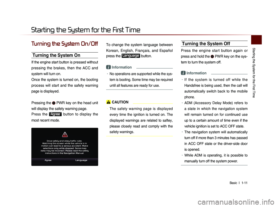 KIA SORENTO 2014  Navigation System Quick Reference Guide Starting the System for the First Time
Basic  l 
 1-11 
Turning the System On/Off
Turning the System On
If the engine start button is pressed without 
pressing  the  brakes,  then  the  ACC  and 
syst