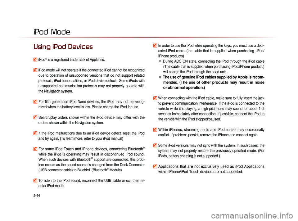 KIA SORENTO 2014  Navigation System Quick Reference Guide 2-44
iPod  Mode
Using iPod Devices
iPod® is a registered trademark of Apple Inc.
iPod mode will not operate if the connected iPod cannot be recognized due  to  operation  of  unsupported  versions  t