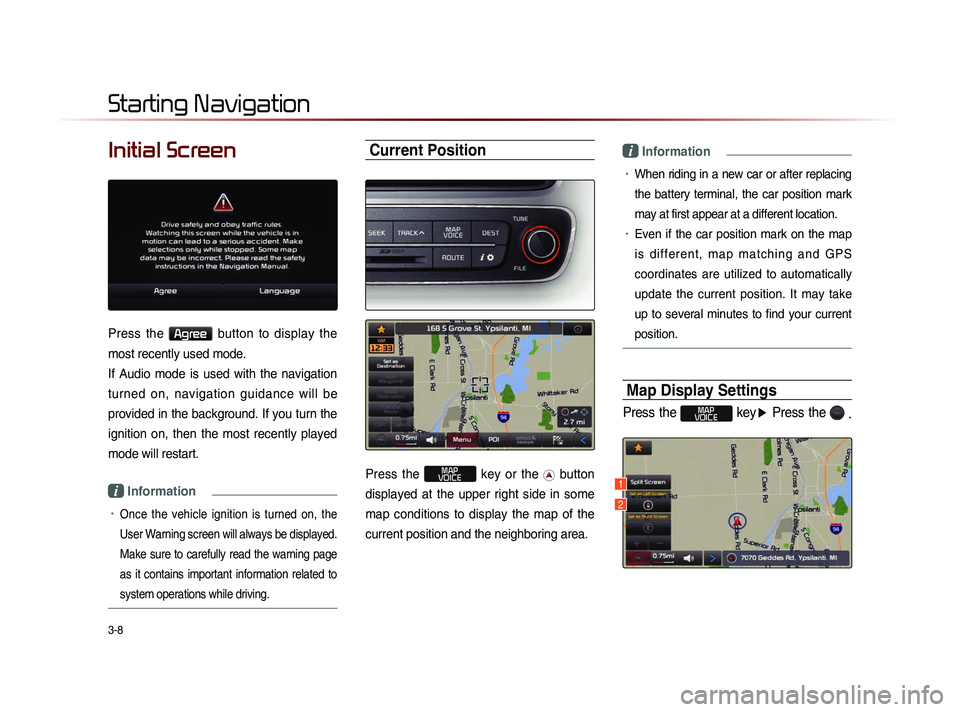KIA SORENTO 2014  Navigation System Quick Reference Guide 3-8
Initial Screen
Press  the Agree  button  to  display  the 
most recently used mode.
If  Audio  mode  is  used  with  the  navigation 
turned  on,  navigation  guidance  will  be 
provided in the b