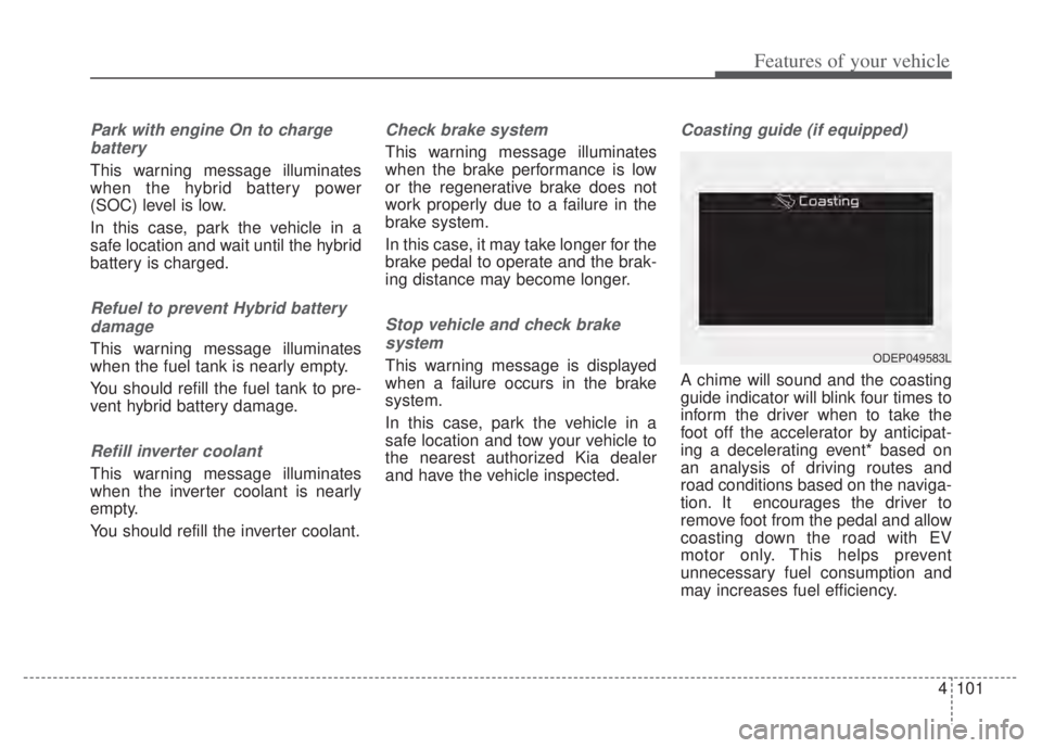KIA NIRO PHEV 2022  Owners Manual 4101
Features of your vehicle
Park with engine On to chargebattery
This warning message illuminates
when the hybrid battery power
(SOC) level is low.
In this case, park the vehicle in a
safe location 