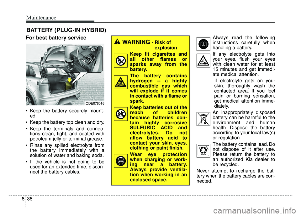 KIA NIRO PHEV 2019 Owners Manual Maintenance
38
8
BATTERY (PLUG-IN HYBRID)
For best battery service
Keep the battery securely mount-
ed.
Keep the battery top clean and dry.
Keep the terminals and connec- tions clean, tight, and co KIA NIRO PHEV 2019 Owners Manual Maintenance
38
8
BATTERY (PLUG-IN HYBRID)
For best battery service
Keep the battery securely mount-
ed.
Keep the battery top clean and dry.
Keep the terminals and connec- tions clean, tight, and co