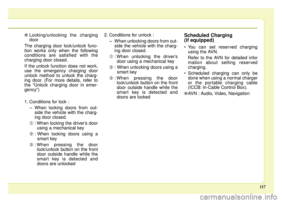KIA NIRO PHEV 2018  Owners Manual H7
❈Locking/unlocking the charging
door
The charging door lock/unlock func-
tion works only when the following
conditions are satisfied with the
charging door closed.
If the unlock function does not