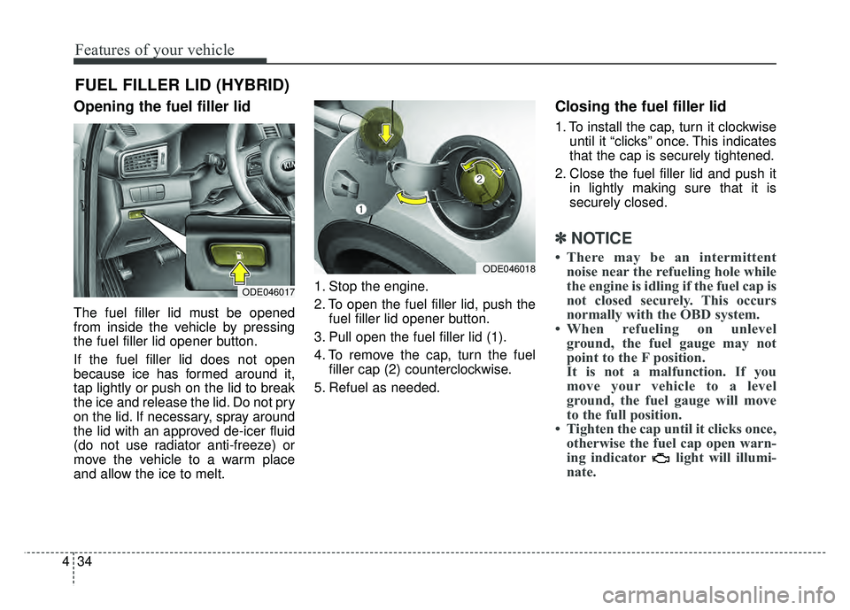 KIA NIRO PHEV 2018  Owners Manual Features of your vehicle
34
4
Opening the fuel filler lid
The fuel filler lid must be opened
from inside the vehicle by pressing
the fuel filler lid opener button.
If the fuel filler lid does not open