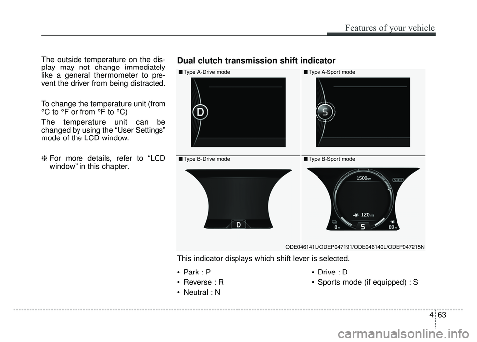 KIA NIRO PHEV 2018  Owners Manual 463
Features of your vehicle
The outside temperature on the dis-
play may not change immediately
like a general thermometer to pre-
vent the driver from being distracted.
To change the temperature uni