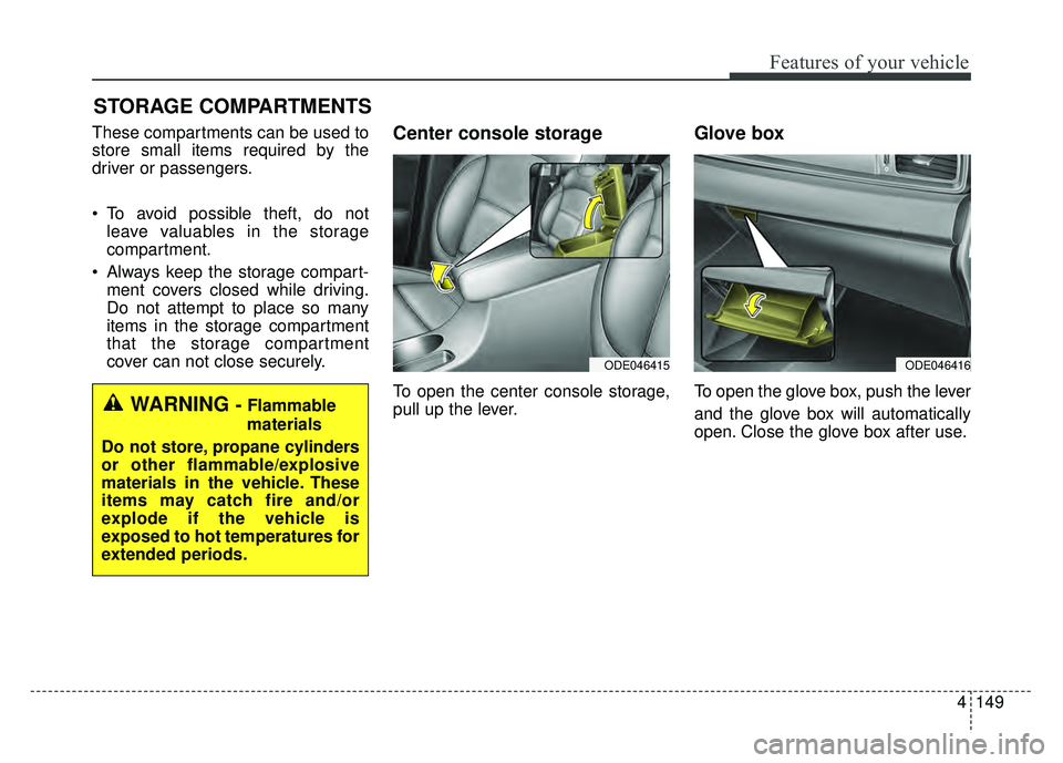 KIA NIRO PHEV 2018  Owners Manual 4149
Features of your vehicle
STORAGE COMPARTMENTS 
These compartments can be used to
store small items required by the
driver or passengers.
 To avoid possible theft, do notleave valuables in the sto