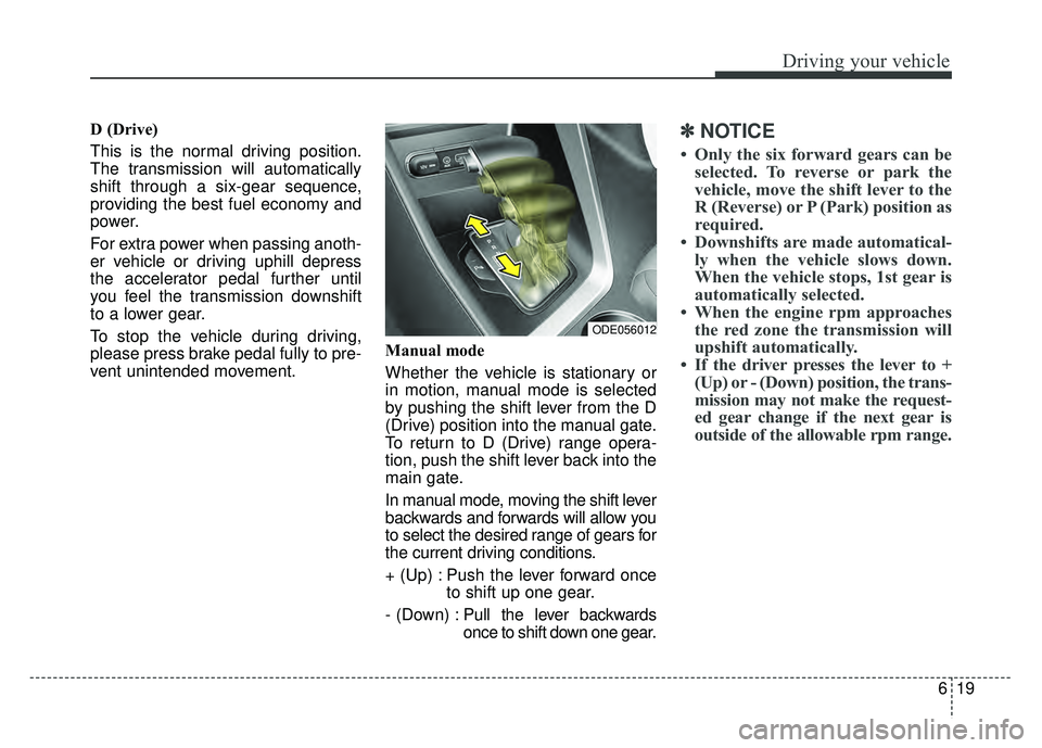 KIA NIRO PHEV 2018  Owners Manual 619
Driving your vehicle
D (Drive) 
This is the normal driving position.
The transmission will automatically
shift through a six-gear sequence,
providing the best fuel economy and
power.
For extra pow