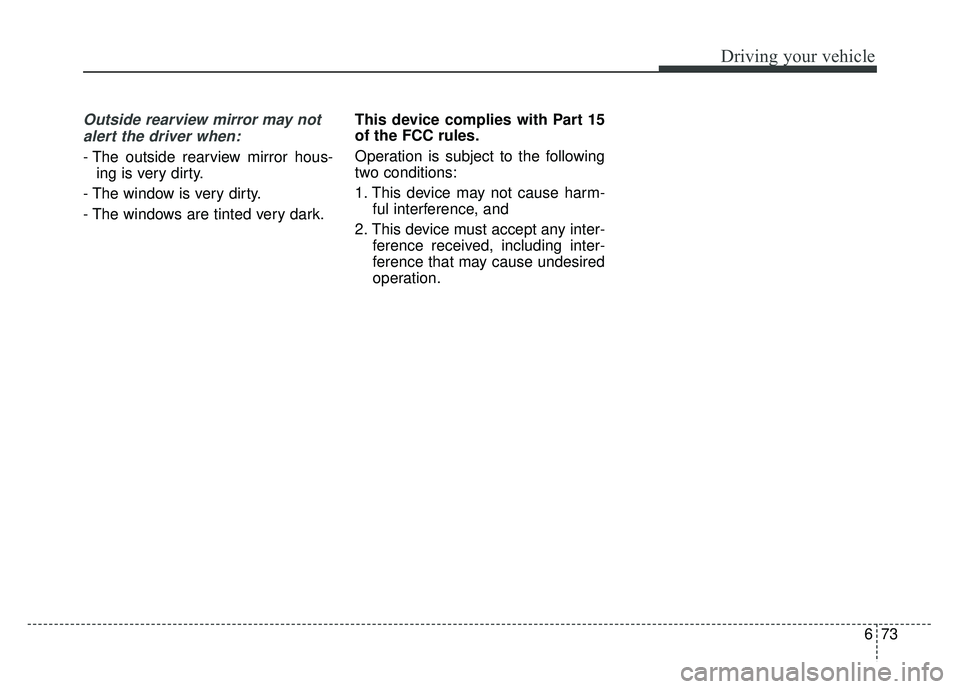 KIA NIRO PHEV 2018  Owners Manual 673
Driving your vehicle
Outside rearview mirror may notalert the driver when:
- The outside rearview mirror hous- ing is very dirty.
- The window is very dirty.
- The windows are tinted very dark. Th