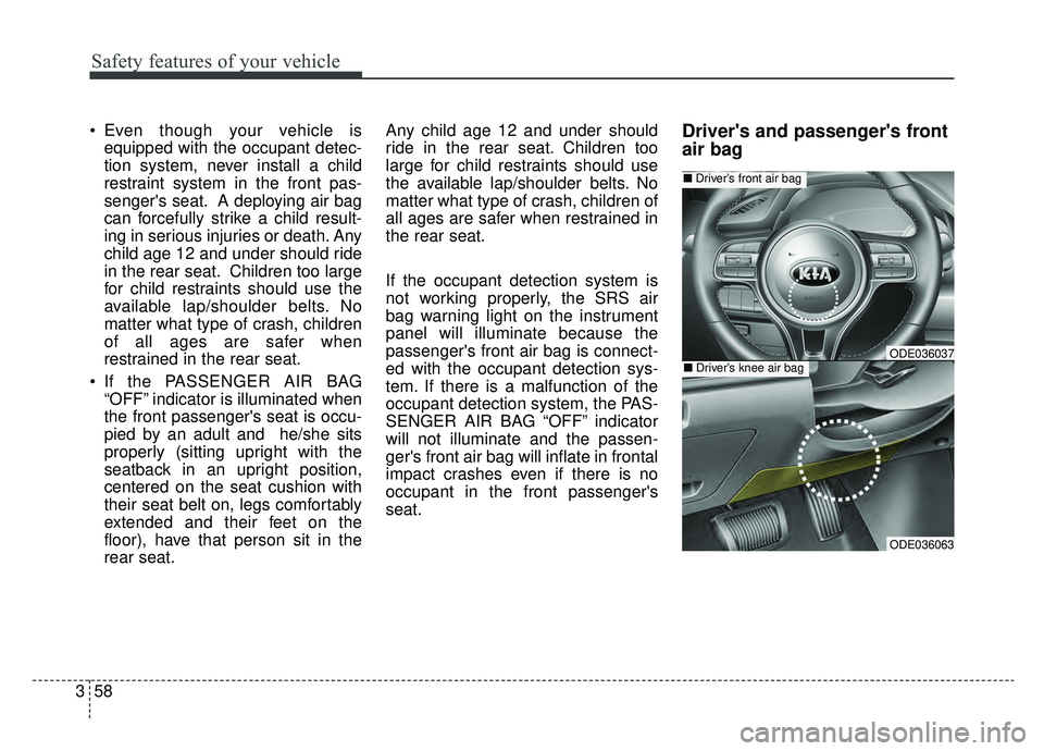 KIA NIRO 2019  Owners Manual Safety features of your vehicle
58
3
 Even though your vehicle is
equipped with the occupant detec-
tion system, never install a child
restraint system in the front pas-
sengers seat. A deploying air