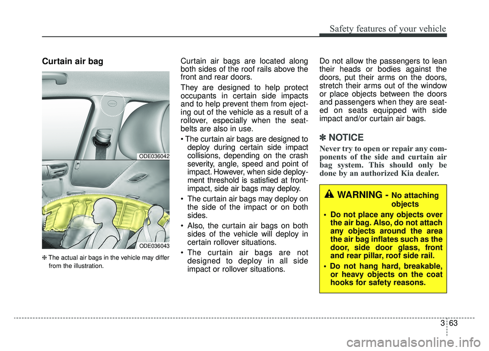 KIA NIRO 2019  Owners Manual 363
Safety features of your vehicle
Curtain air bag
❈The actual air bags in the vehicle may differ
from the illustration.
Curtain air bags are located along
both sides of the roof rails above the
fr