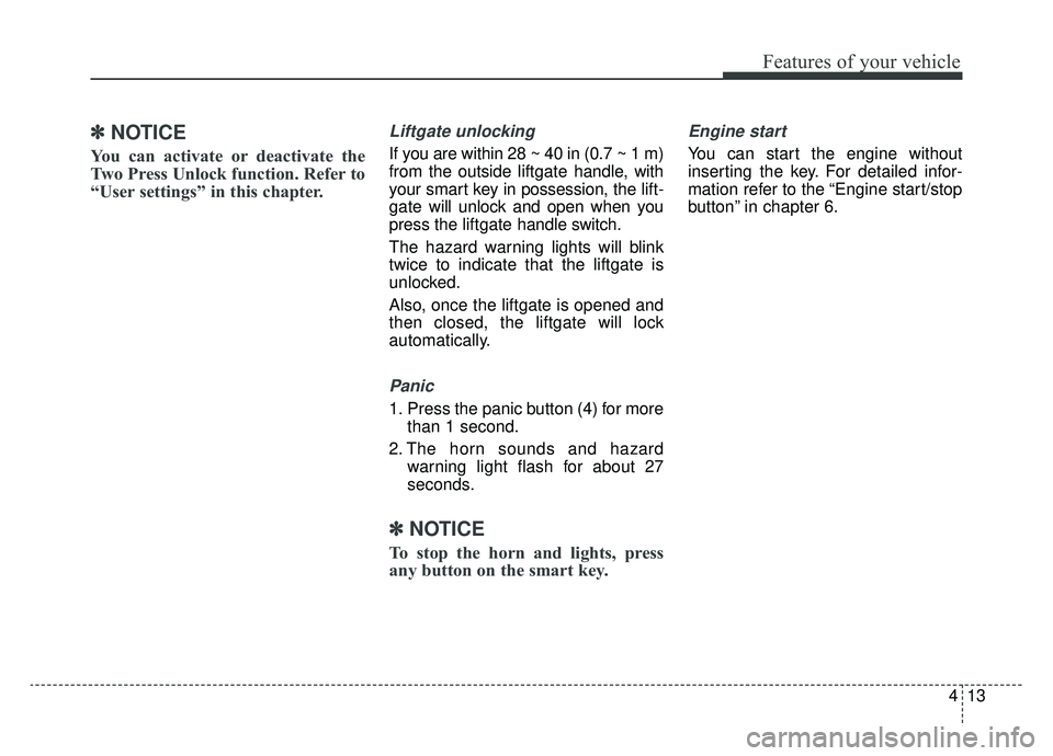 KIA NIRO 2019  Owners Manual 413
Features of your vehicle
✽ ✽NOTICE
You can activate or deactivate the
Two Press Unlock function. Refer to
“User settings” in this chapter. 
Liftgate unlocking
If you are within 28 ~ 40 in 