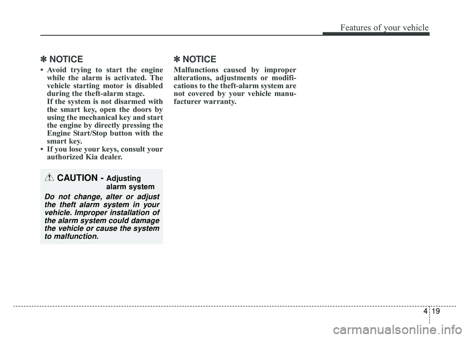 KIA NIRO 2019  Owners Manual 419
Features of your vehicle
✽ ✽NOTICE
• Avoid trying to start the engine
while the alarm is activated. The
vehicle starting motor is disabled
during the theft-alarm stage.
If the system is not 
