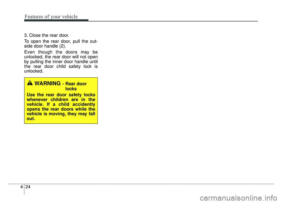 KIA NIRO 2019  Owners Manual Features of your vehicle
24
4
3. Close the rear door.
To open the rear door, pull the out-
side door handle (2).
Even though the doors may be
unlocked, the rear door will not open
by pulling the inner