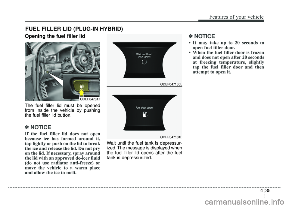 KIA NIRO 2019  Owners Manual 435
Features of your vehicle
Opening the fuel filler lid
The fuel filler lid must be opened
from inside the vehicle by pushing
the fuel filler lid button.
✽ ✽NOTICE
If the fuel filler lid does not