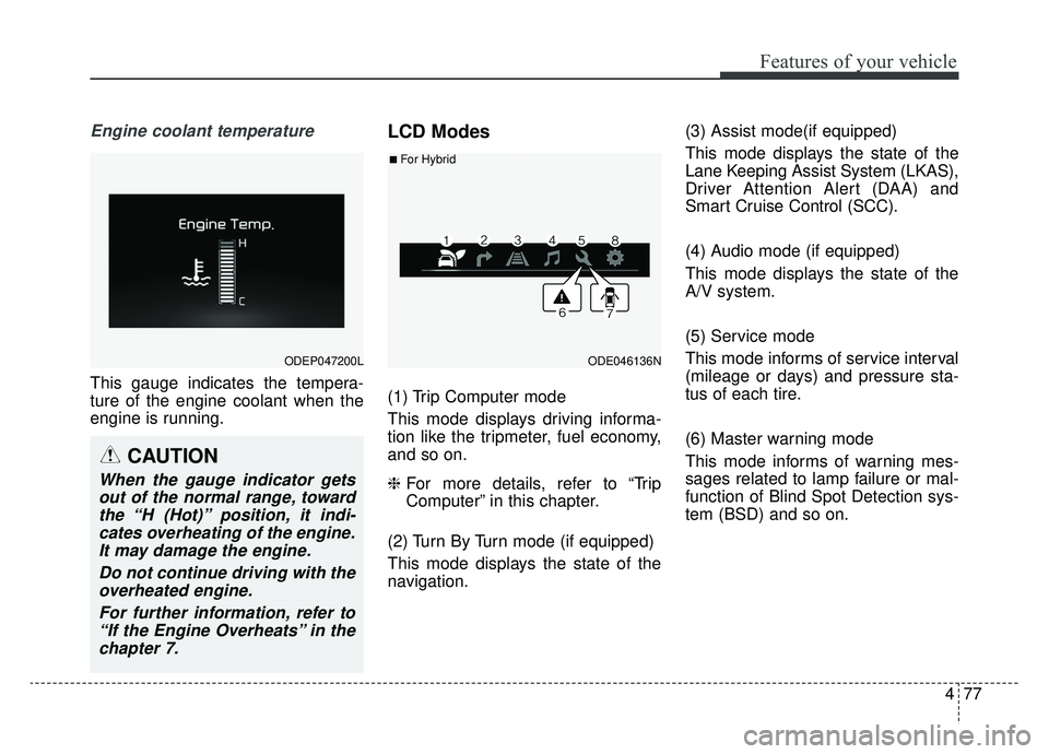 KIA NIRO 2019  Owners Manual 477
Features of your vehicle
Engine coolant temperature
This gauge indicates the tempera-
ture of the engine coolant when the
engine is running.
LCD Modes
(1) Trip Computer mode
This mode displays dri
