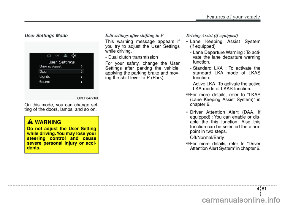 KIA NIRO 2019  Owners Manual 481
Features of your vehicle
User Settings Mode
On this mode, you can change set-
ting of the doors, lamps, and so on.Edit settings after shifting to P
This warning message appears if
you try to adjus