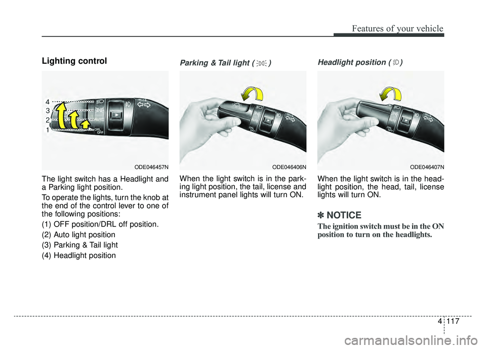 KIA NIRO 2019  Owners Manual 4117
Features of your vehicle
Lighting control
The light switch has a Headlight and
a Parking light position.
To operate the lights, turn the knob at
the end of the control lever to one of
the followi