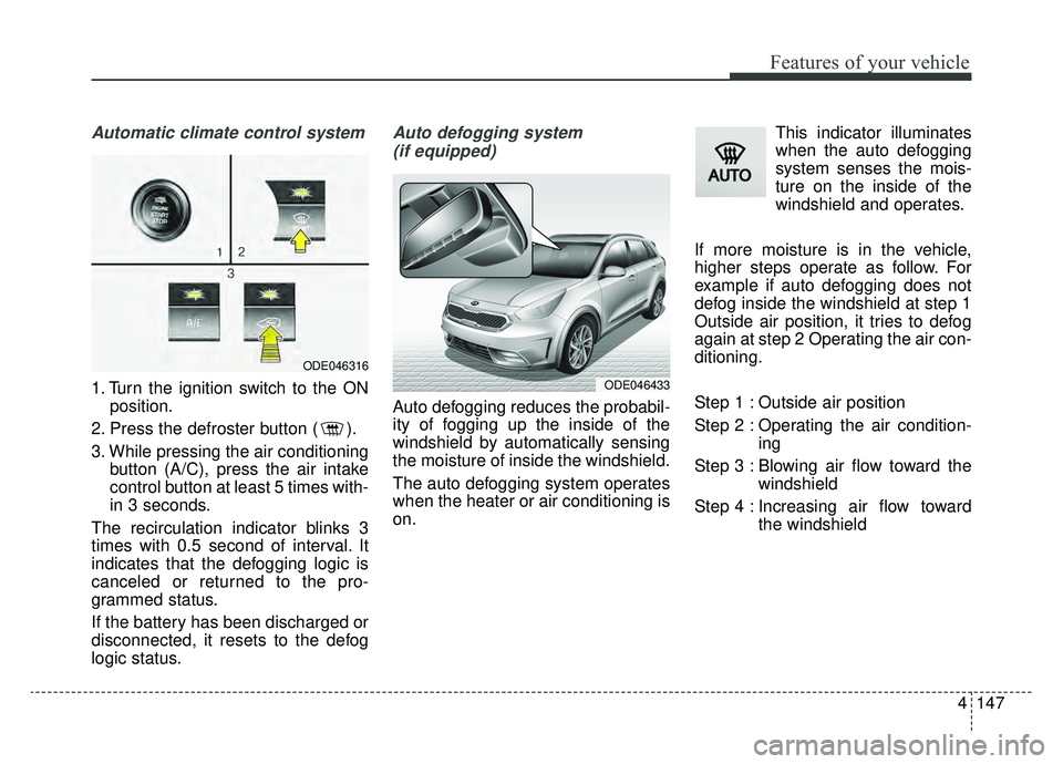 KIA NIRO 2019  Owners Manual 4147
Features of your vehicle
Automatic climate control system
1. Turn the ignition switch to the ONposition.
2. Press the defroster button ( ).
3. While pressing the air conditioning button (A/C), pr