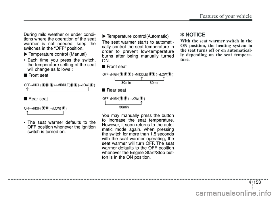 KIA NIRO 2019  Owners Manual 4153
Features of your vehicle
During mild weather or under condi-
tions where the operation of the seat
warmer is not needed, keep the
switches in the “OFF” position.Temperature control (Manual)
 
