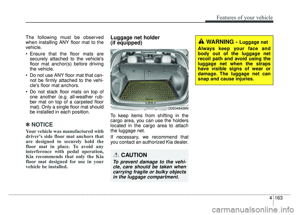 KIA NIRO 2019  Owners Manual 4163
Features of your vehicle
The following must be observed
when installing ANY floor mat to the
vehicle.
 Ensure that the floor mats aresecurely attached to the vehicles
floor mat anchor(s) before 