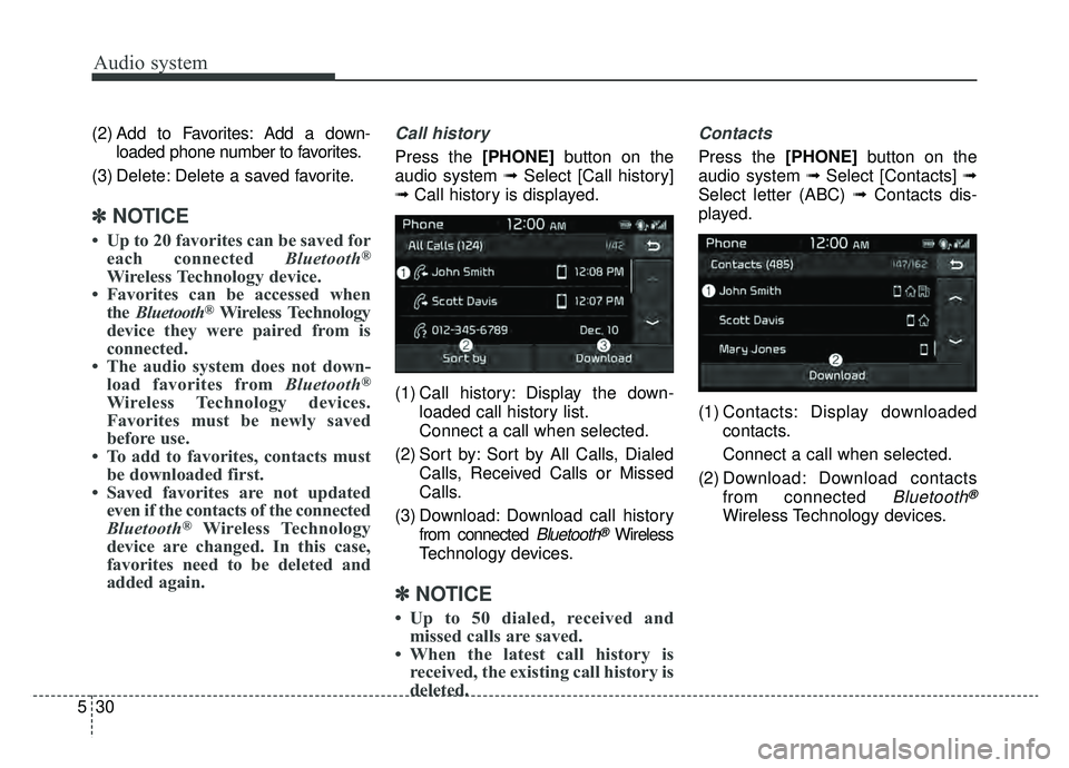 KIA NIRO 2019  Owners Manual Audio system
530(2) Add to Favorites: Add a down-
loaded phone number to favorites.
(3) Delete: Delete a saved favorite.
✽ ✽ NOTICE
• Up to 20 favorites can be saved for
each connected Bluetooth