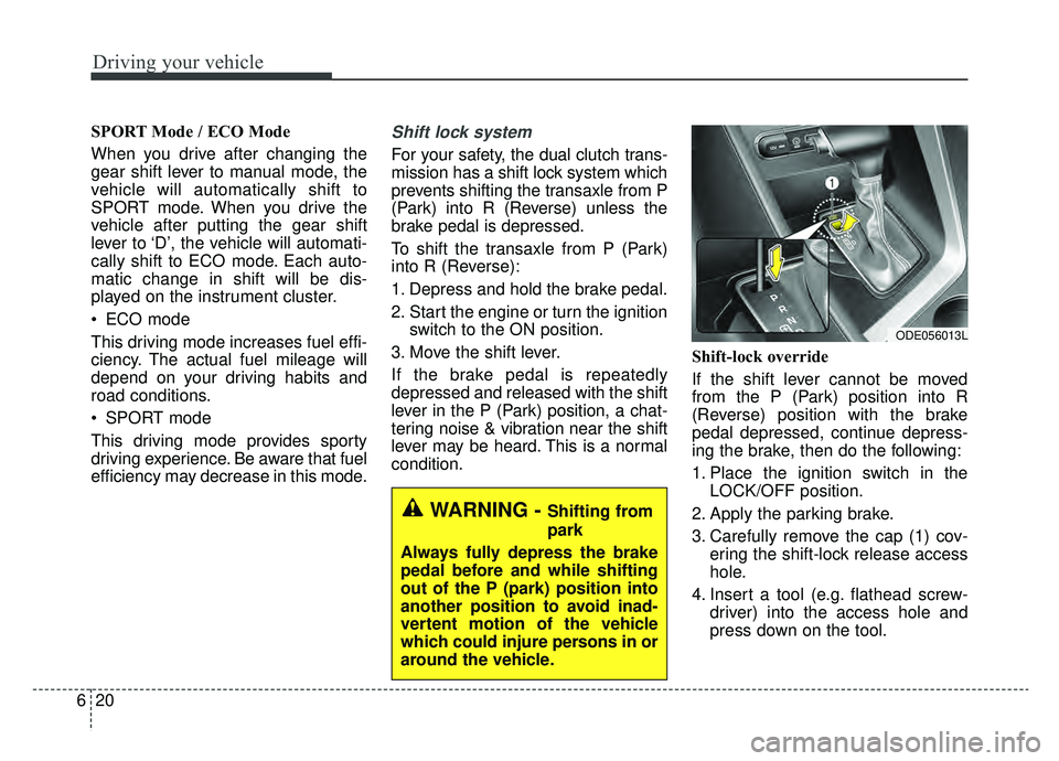 KIA NIRO 2019  Owners Manual Driving your vehicle
20
6
SPORT Mode / ECO Mode 
When you drive after changing the
gear shift lever to manual mode, the
vehicle will automatically shift to
SPORT mode. When you drive the
vehicle after