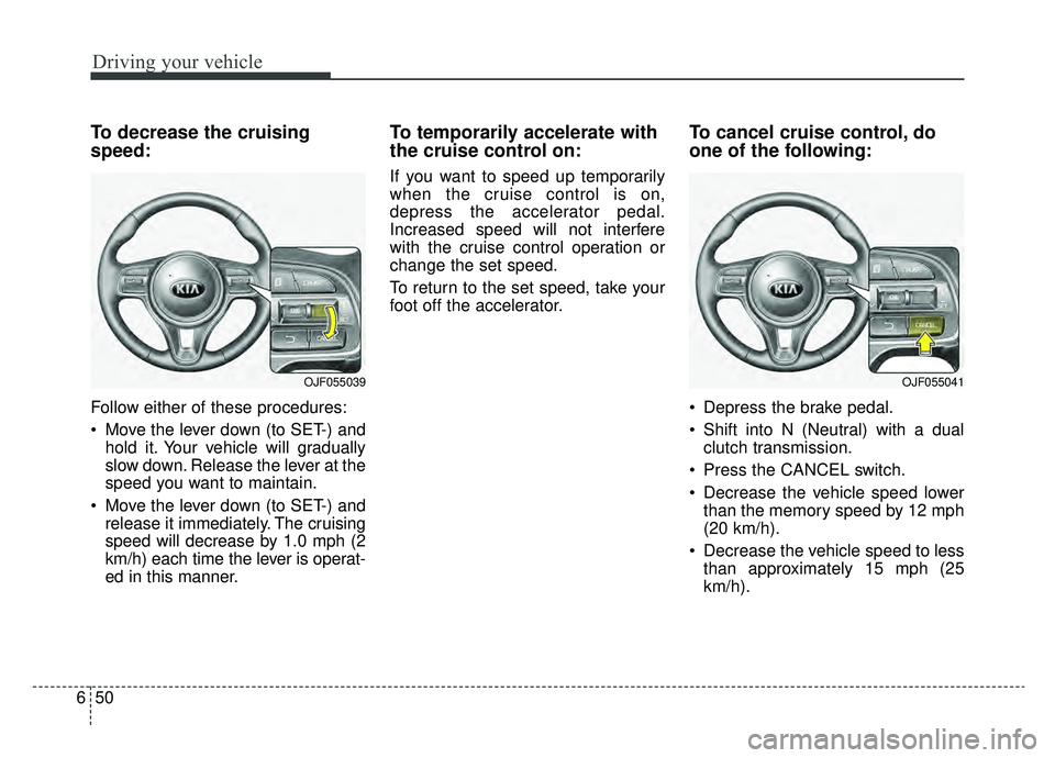 KIA NIRO 2019  Owners Manual Driving your vehicle
50
6
To decrease the cruising
speed:
Follow either of these procedures:
 Move the lever down (to SET-) and
hold it. Your vehicle will gradually
slow down. Release the lever at the