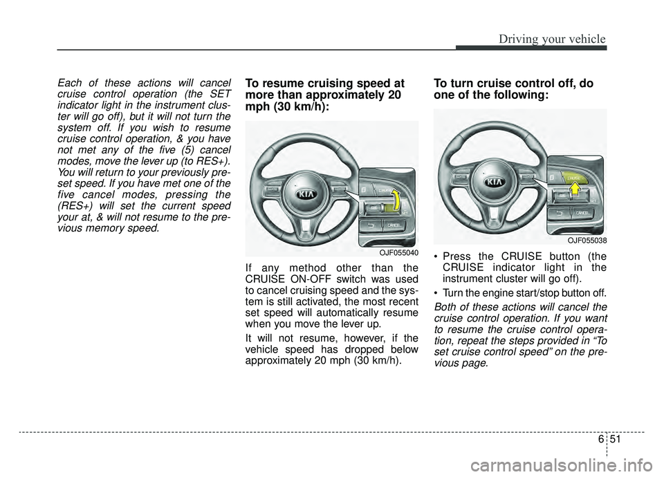 KIA NIRO 2019  Owners Manual 651
Driving your vehicle
Each of these actions will cancelcruise control operation (the SETindicator light in the instrument clus-ter will go off), but it will not turn thesystem off. If you wish to r