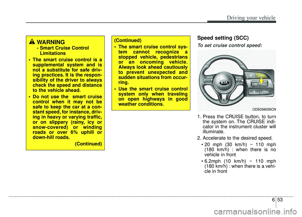 KIA NIRO 2019  Owners Manual 653
Driving your vehicle
Speed setting (SCC)
To set cruise control speed:
1. Press the CRUISE button, to turnthe system on. The CRUISE indi-
cator in the instrument cluster will
illuminate.
2. Acceler