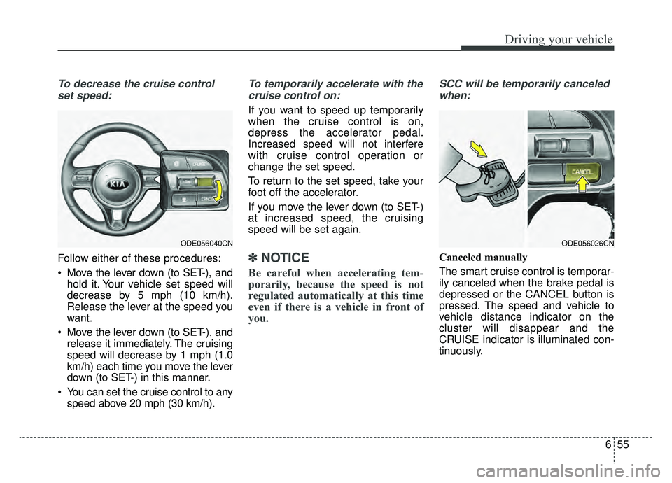 KIA NIRO 2019  Owners Manual 655
Driving your vehicle
To decrease the cruise controlset speed:
Follow either of these procedures:
 Move the lever down (to SET-), and hold it. Your vehicle set speed will
decrease by 5 mph (10 km/h