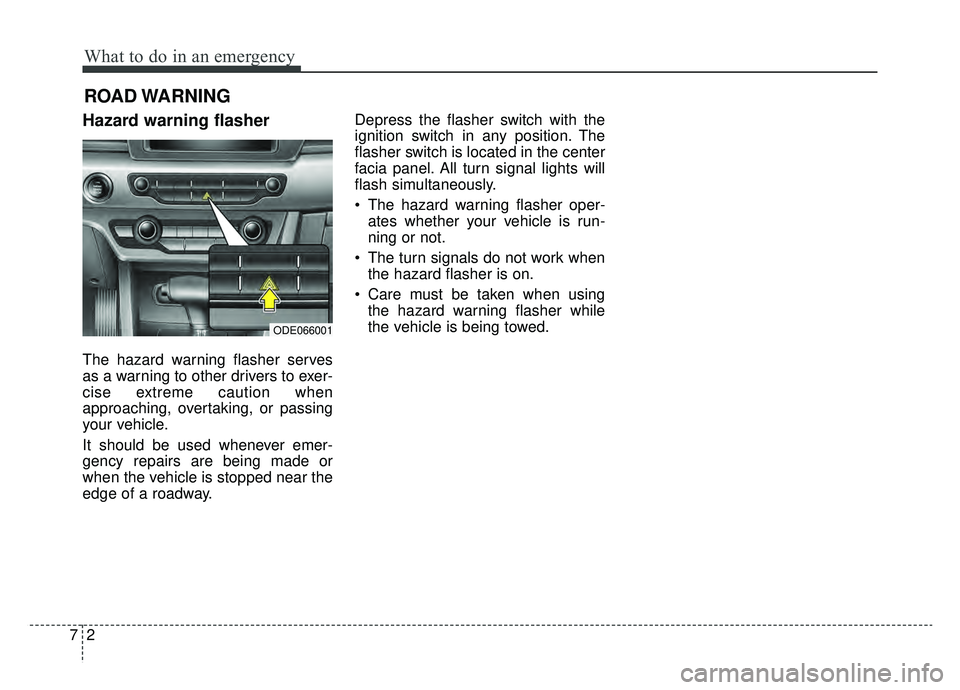 KIA NIRO 2019  Owners Manual What to do in an emergency
27
ROAD WARNING 
Hazard warning flasher  
The hazard warning flasher serves
as a warning to other drivers to exer-
cise extreme caution when
approaching, overtaking, or pass