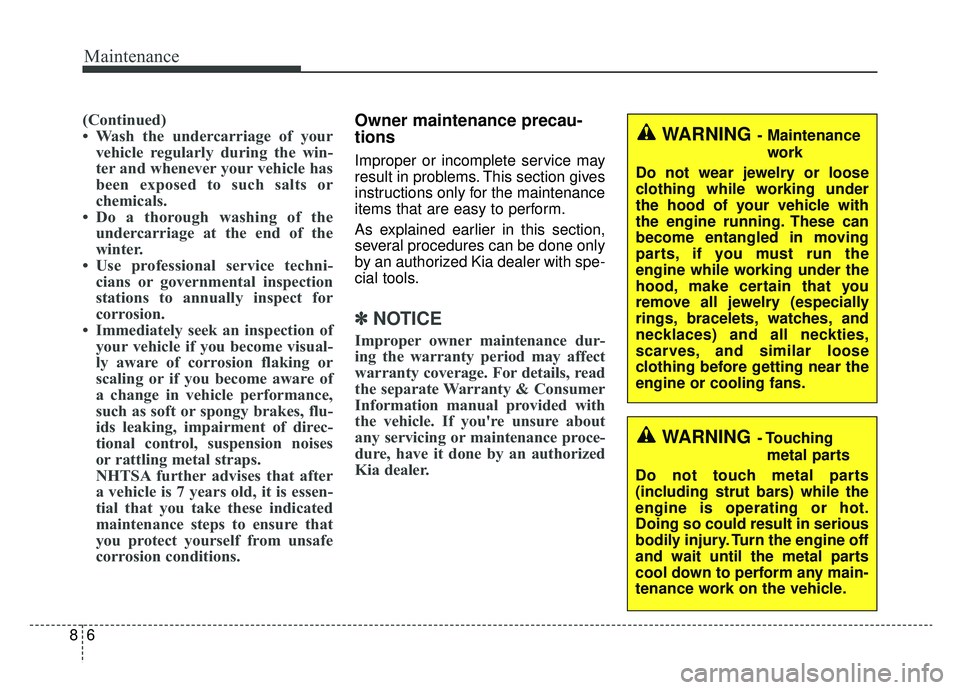 KIA NIRO 2019  Owners Manual Maintenance
68
(Continued)
• Wash the undercarriage of yourvehicle regularly during the win-
ter and whenever your vehicle has
been exposed to such salts or
chemicals.
• Do a thorough washing of t