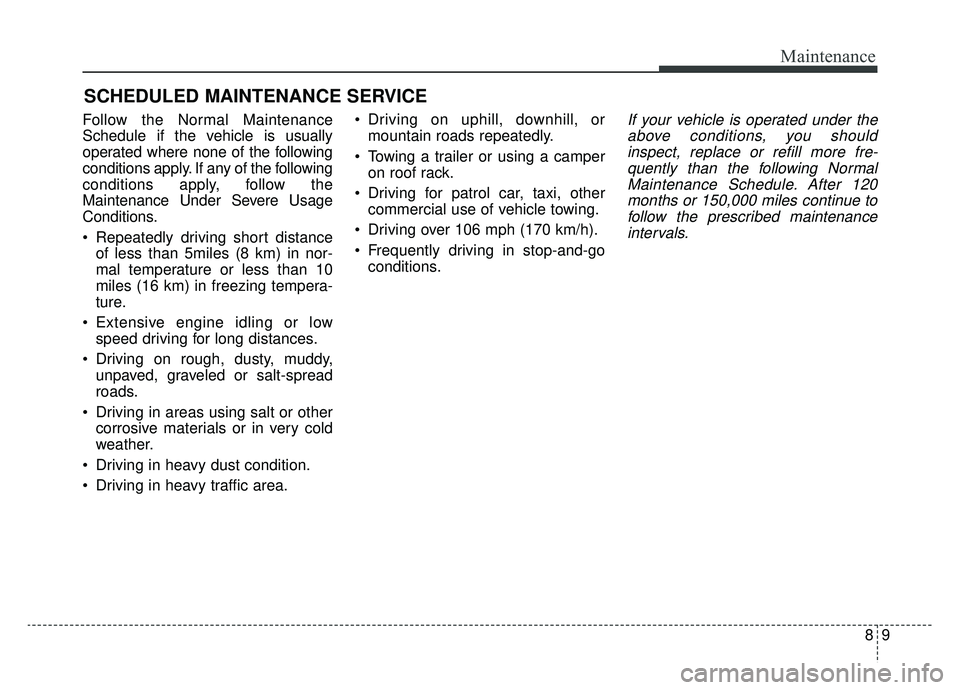 KIA NIRO 2019  Owners Manual 89
Maintenance
SCHEDULED MAINTENANCE SERVICE  
Follow the Normal Maintenance
Schedule if the vehicle is usually
operated where none of the following
conditions apply. If any of the following
condition
