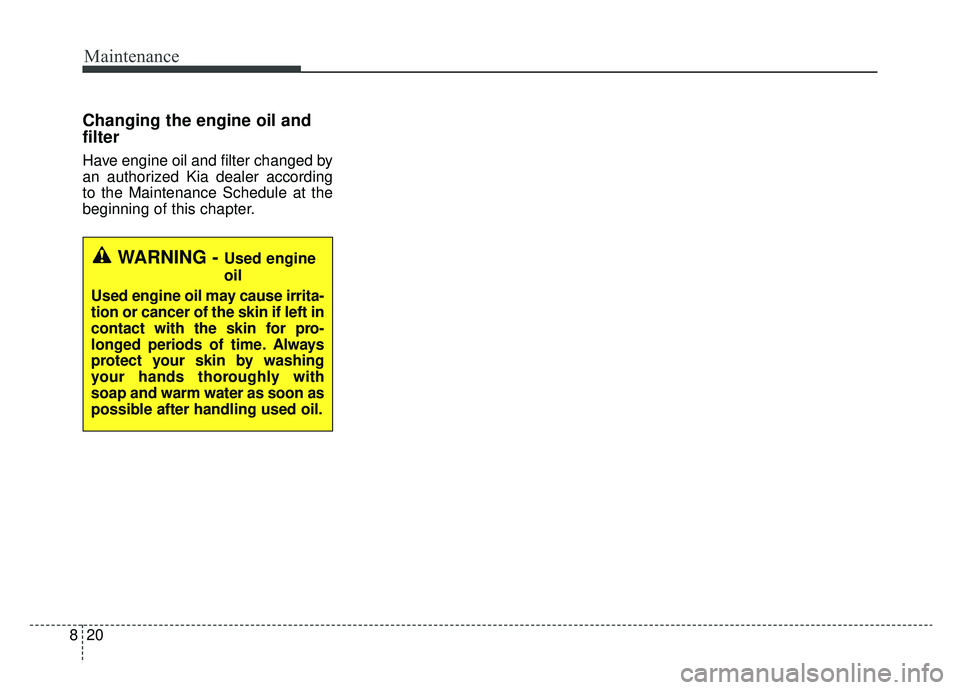 KIA NIRO 2019  Owners Manual Maintenance
20
8
Changing the engine oil and
filter
Have engine oil and filter changed by
an authorized Kia dealer according
to the Maintenance Schedule at the
beginning of this chapter.
WARNING - Use