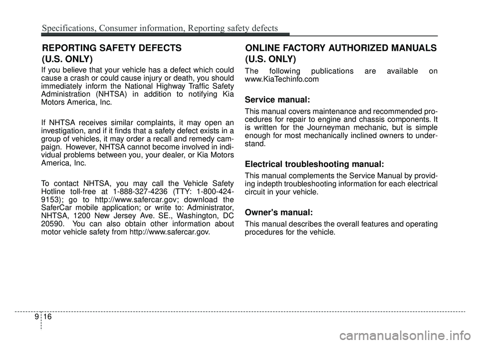 KIA NIRO 2019  Owners Manual If you believe that your vehicle has a defect which could
cause a crash or could cause injury or death, you should
immediately inform the National Highway Traffic Safety
Administration (NHTSA) in addi