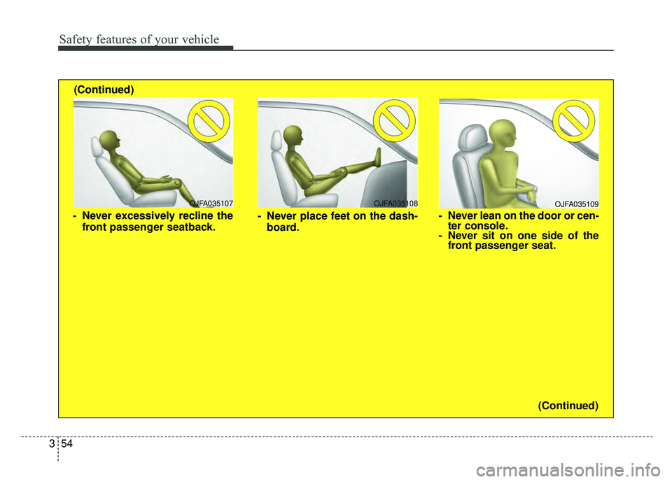 KIA NIRO 2018  Owners Manual Safety features of your vehicle
54
3
OJFA035109
- Never lean on the door or cen-
ter console.
- Never sit on one side of the front passenger seat.
OJFA035107
- Never excessively recline the
front pass