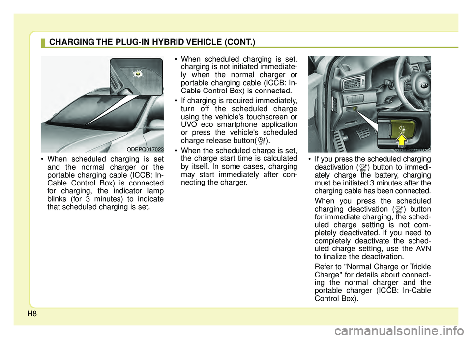 KIA NIRO 2018 Owners Manual H8
When scheduled charging is setand the normal charger or the
portable charging cable (ICCB: In-
Cable Control Box) is connected
for charging, the indicator lamp
blinks (for 3 minutes) to indicate
t KIA NIRO 2018 Owners Manual H8
When scheduled charging is setand the normal charger or the
portable charging cable (ICCB: In-
Cable Control Box) is connected
for charging, the indicator lamp
blinks (for 3 minutes) to indicate
t
