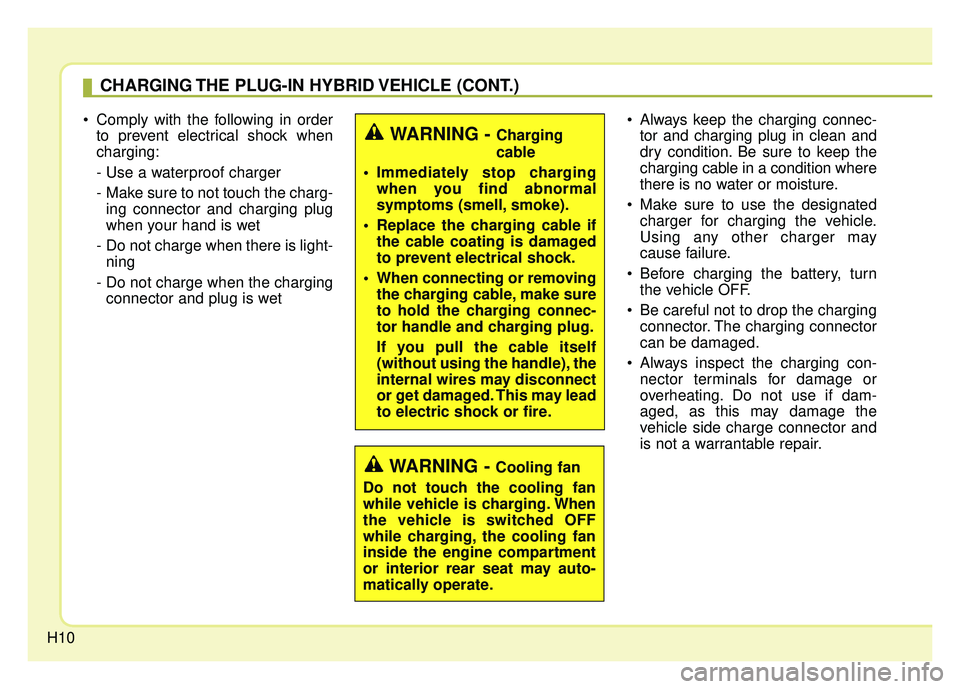 KIA NIRO 2018  Owners Manual H10
 Comply with the following in orderto prevent electrical shock when
charging:
- Use a waterproof charger 
-  Make sure to not touch the charg-ing connector and charging plug
when your hand is wet 