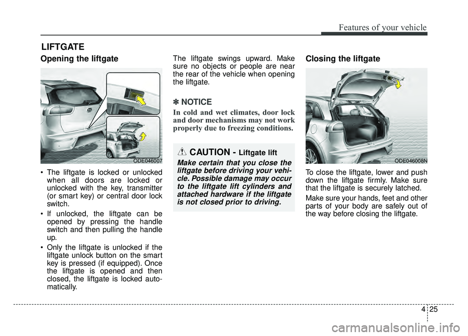 KIA NIRO 2018  Owners Manual 425
Features of your vehicle
Opening the liftgate
 The liftgate is locked or unlockedwhen all doors are locked or
unlocked with the key, transmitter
(or smart key) or central door lock
switch.
 If unl