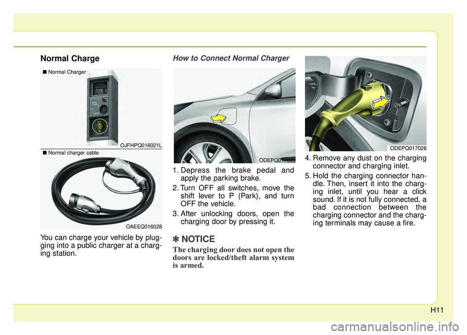 KIA NIRO 2018  Owners Manual H11
Normal Charge
You can charge your vehicle by plug-
ging into a public charger at a charg-
ing station.
How to Connect Normal Charger 
1. Depress the brake pedal andapply the parking brake.
2. Turn