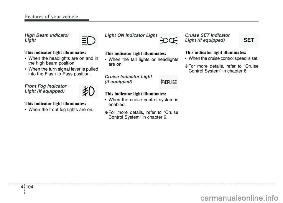 KIA NIRO 2018  Owners Manual Features of your vehicle
104
4
High Beam Indicator
Light
This indicator light illuminates:
 When the headlights are on and in the high beam position
 When the turn signal lever is pulled into the Flas