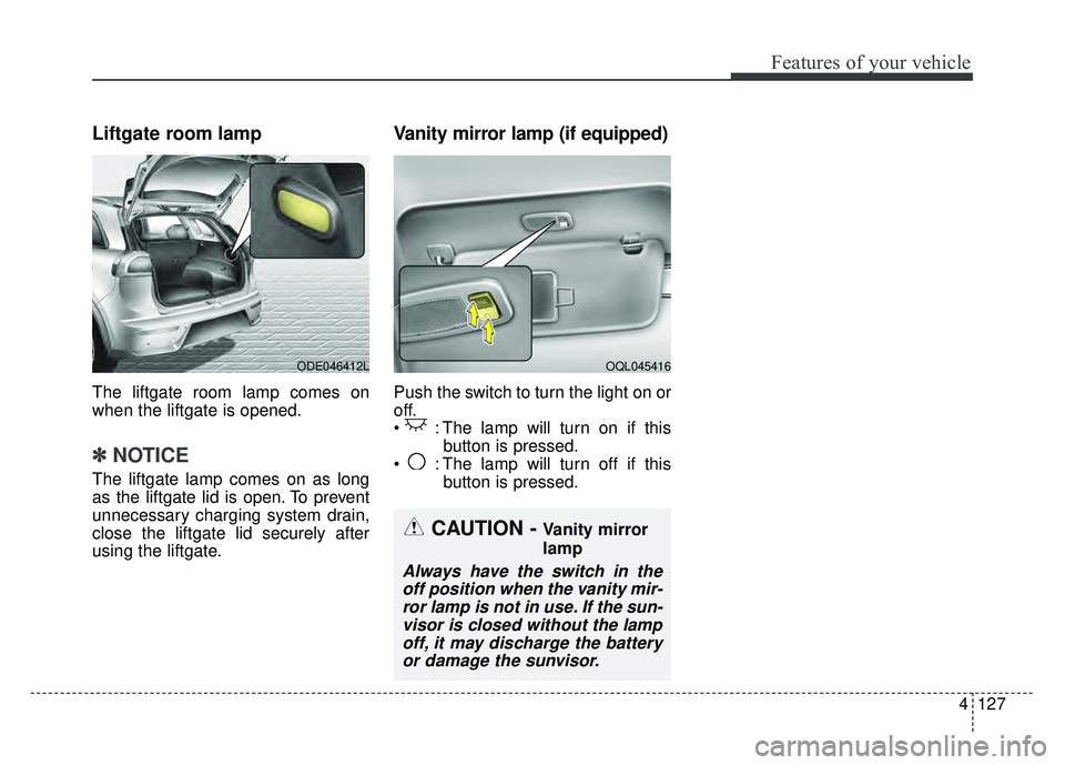 KIA NIRO 2018  Owners Manual 4127
Features of your vehicle
Liftgate room lamp
The liftgate room lamp comes on
when the liftgate is opened.
✽ ✽NOTICE
The liftgate lamp comes on as long
as the liftgate lid is open. To prevent
u