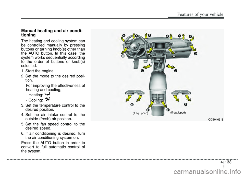 KIA NIRO 2018  Owners Manual 4133
Features of your vehicle
Manual heating and air condi-
tioning
The heating and cooling system can
be controlled manually by pressing
buttons or turning knob(s) other than
the AUTO button. In this