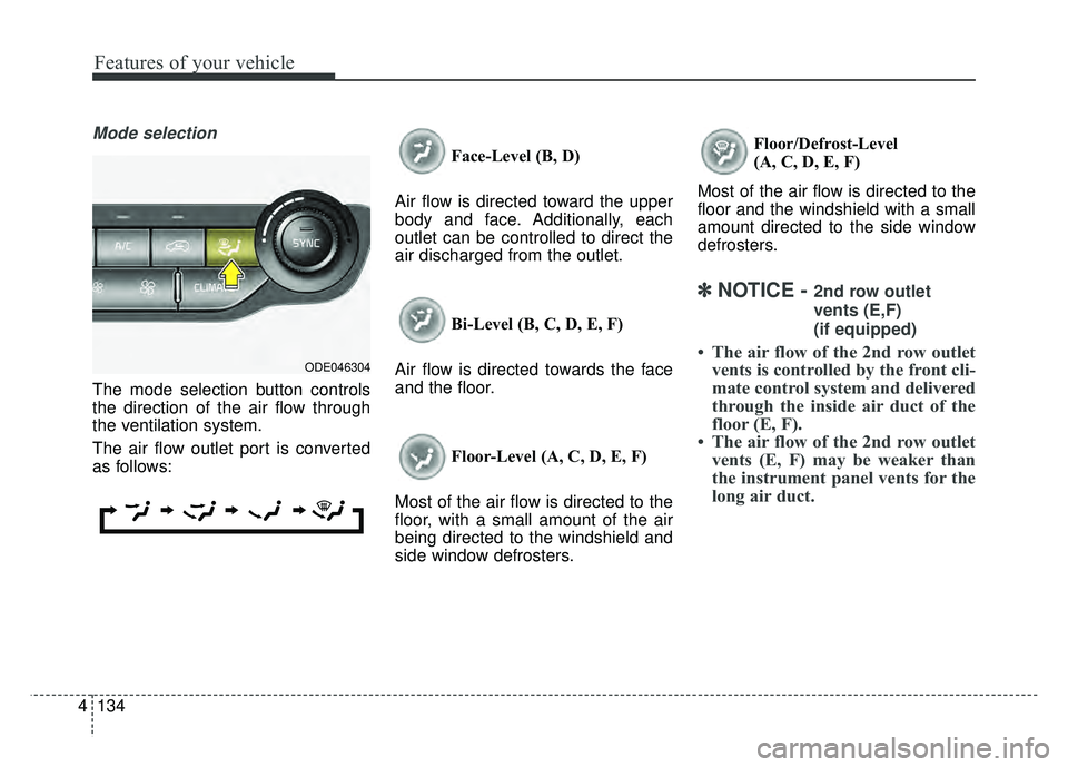 KIA NIRO 2018  Owners Manual Features of your vehicle
134
4
Mode selection
The mode selection button controls
the direction of the air flow through
the ventilation system.
The air flow outlet port is converted
as follows: Face-Le