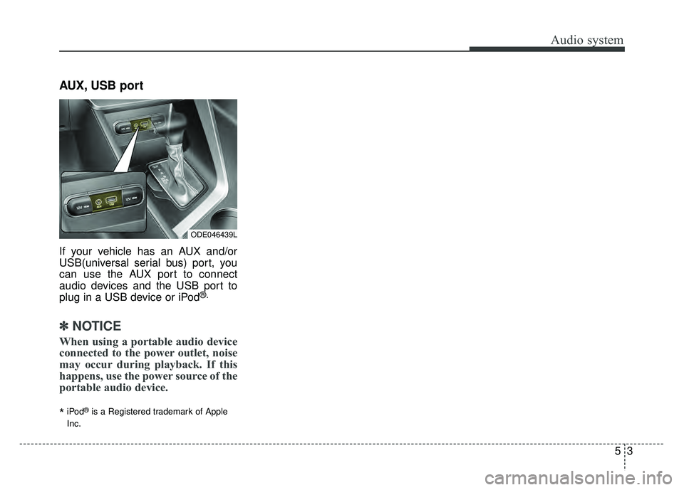 KIA NIRO 2018  Owners Manual Audio system
53
AUX, USB port
If your vehicle has an AUX and/or
USB(universal serial bus) port, you
can use the AUX port to connect
audio devices and the USB port to
plug in a USB device or iPod
®.
