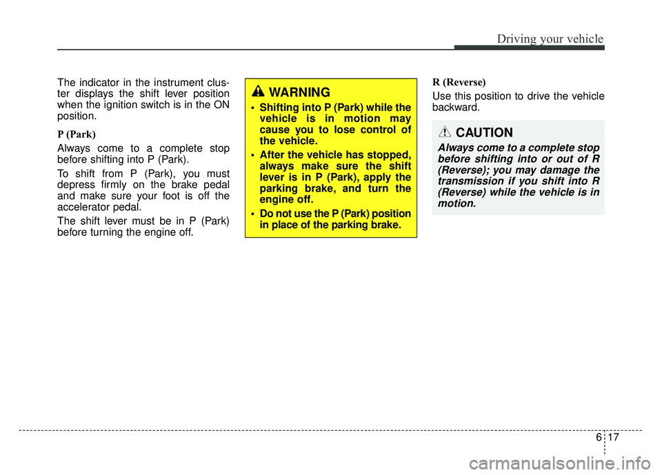 KIA NIRO 2018  Owners Manual 617
Driving your vehicle
The indicator in the instrument clus-
ter displays the shift lever position
when the ignition switch is in the ON
position.
P (Park) 
Always come to a complete stop
before shi