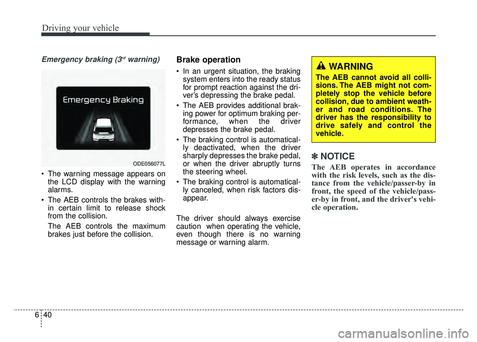 KIA NIRO 2018  Owners Manual Driving your vehicle
40
6
Emergency braking (3rdwarning)
 The warning message appears on
the LCD display with the warning
alarms.
 The AEB controls the brakes with- in certain limit to release shock
f