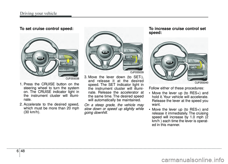 KIA NIRO 2018  Owners Manual Driving your vehicle
48
6
To set cruise control speed:
1. Press the CRUISE button on the
steering wheel to turn the system
on. The CRUISE indicator light in
the instrument cluster will illumi-
nate.
2