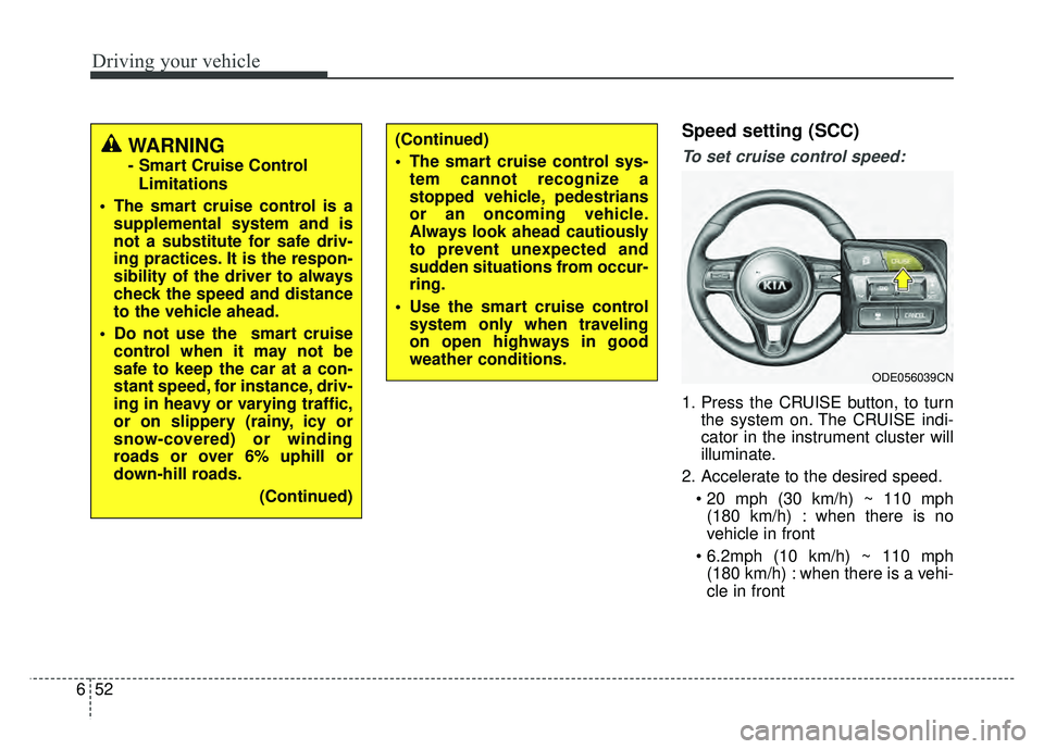KIA NIRO 2018  Owners Manual Driving your vehicle
52
6
Speed setting (SCC)
To set cruise control speed:
1. Press the CRUISE button, to turn
the system on. The CRUISE indi-
cator in the instrument cluster will
illuminate.
2. Accel