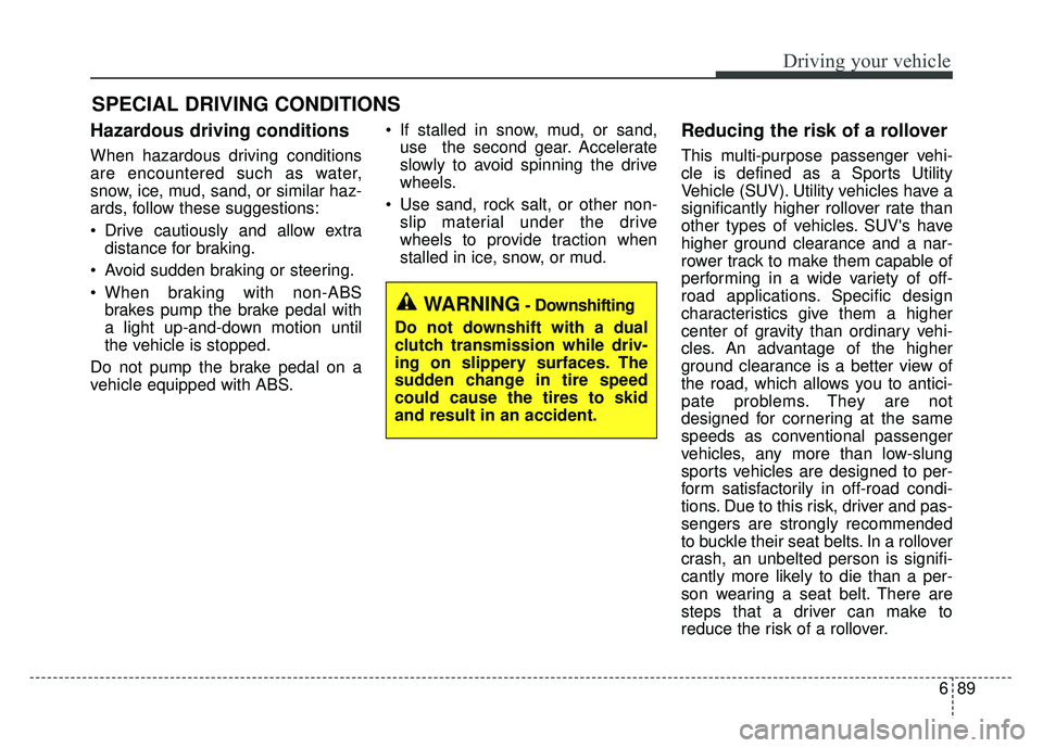 KIA NIRO 2018  Owners Manual 689
Driving your vehicle
Hazardous driving conditions  
When hazardous driving conditions
are encountered such as water,
snow, ice, mud, sand, or similar haz-
ards, follow these suggestions:
 Drive ca